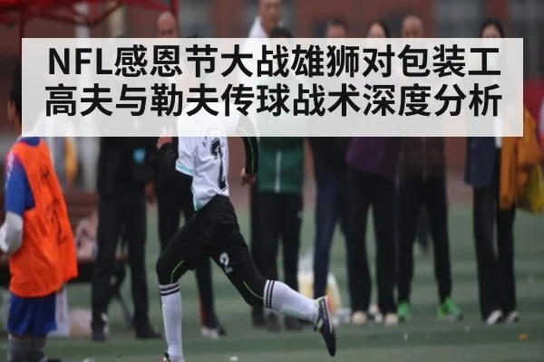 NFL感恩节大战雄狮对包装工 高夫与勒夫传球战术深度分析
